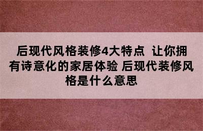 后现代风格装修4大特点  让你拥有诗意化的家居体验 后现代装修风格是什么意思